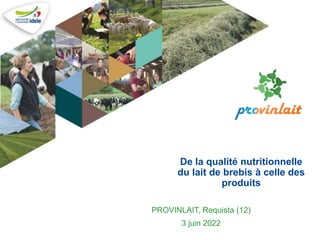 De la qualité nutritionnelle
du lait de brebis à celle des
produits
PROVINLAIT, Requista (12)
3 juin 2022
 