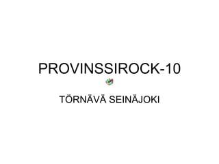 PROVINSSIROCK-10 TÖRNÄVÄ SEINÄJOKI 