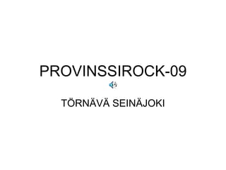 PROVINSSIROCK-09 TÖRNÄVÄ SEINÄJOKI 