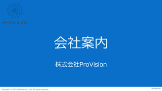 confidential
Copyright © 2021 ProVision Co., Ltd. All rights reserved.
株式会社ProVision
会社案内
 