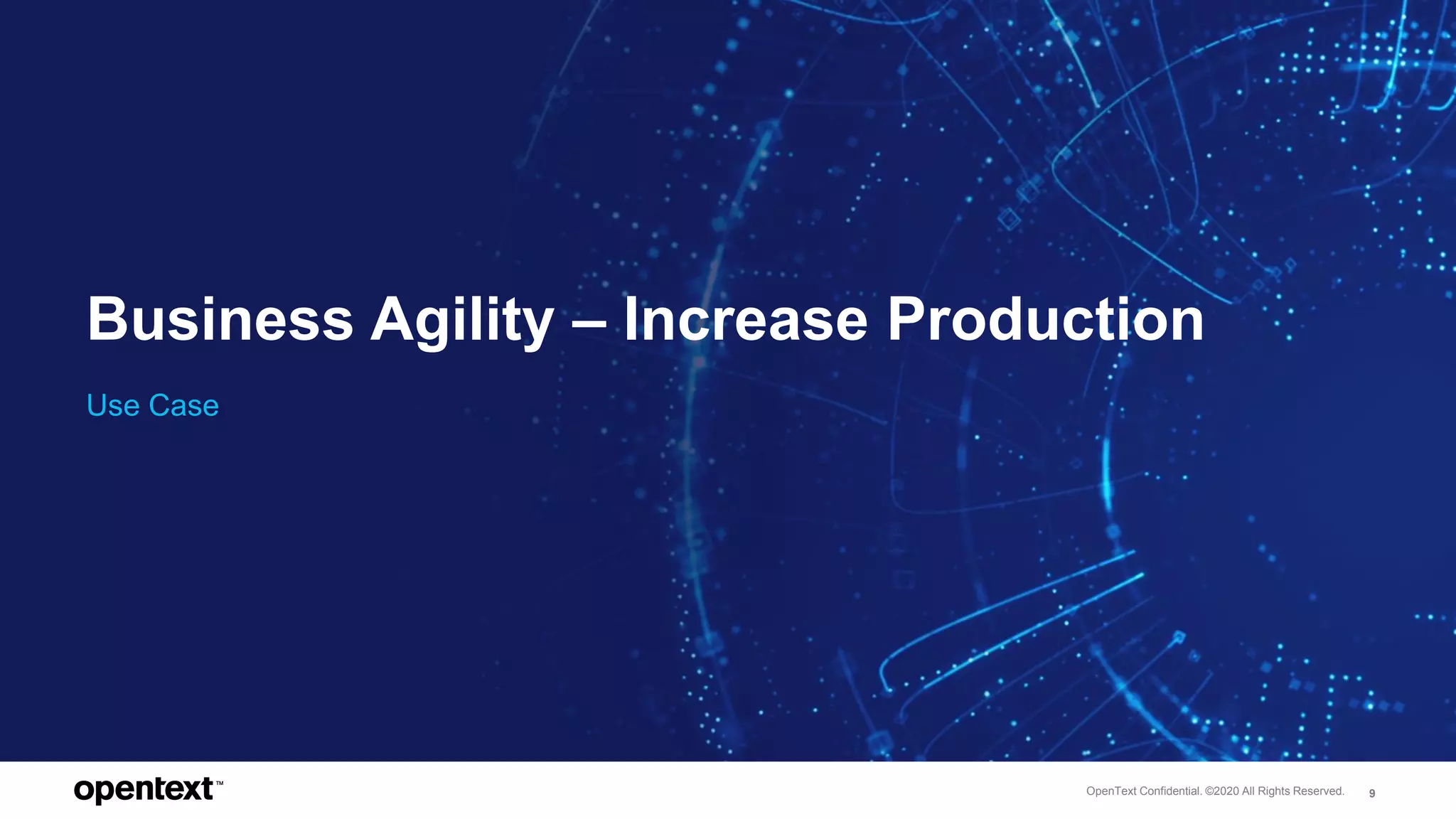 OpenText Confidential. ©2020 All Rights Reserved. 9
Business Agility – Increase Production
Use Case
 