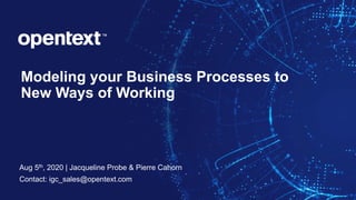 OpenText Confidential. ©2020 All Rights Reserved. 1
Modeling your Business Processes to
New Ways of Working
Aug 5th, 2020 | Jacqueline Probe & Pierre Cahorn
Contact: igc_sales@opentext.com
 