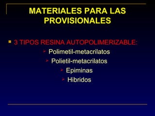 MATERIALES PARA LAS
PROVISIONALES
 3 TIPOS RESINA AUTOPOLIMERIZABLE:
 Polimetil-metacrilatos
 Polietil-metacrilatos
 Epiminas
 Hibridos
 