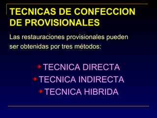 Las restauraciones provisionales pueden
ser obtenidas por tres métodos:
TECNICA DIRECTA
TECNICA INDIRECTA
TECNICA HIBRIDA
TECNICAS DE CONFECCIONTECNICAS DE CONFECCION
DE PROVISIONALESDE PROVISIONALES
 