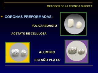  CORONAS PREFORMADAS:
POLICARBONATO
ACETATO DE CELULOSA
METODOS DE LA TECNICA DIRECTA
ALUMINIO
ESTAÑO PLATA
 
