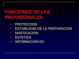 FUNCIONES DE LASFUNCIONES DE LAS
PROVISIONALESPROVISIONALES
PROTECCION
ESTABILIDAD DE LA PREPARACION
MASTICACION
ESTETICA
INFORMACION DX
 