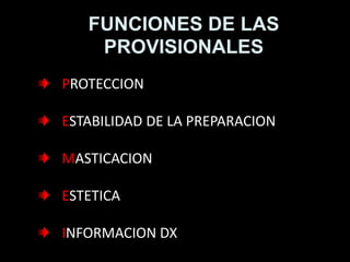 FUNCIONES DE LAS
PROVISIONALES
PROTECCION
ESTABILIDAD DE LA PREPARACION
MASTICACION
ESTETICA
INFORMACION DX
 