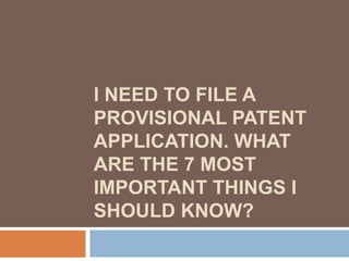 I NEED TO FILE A
PROVISIONAL PATENT
APPLICATION. WHAT
ARE THE 7 MOST
IMPORTANT THINGS I
SHOULD KNOW?
 