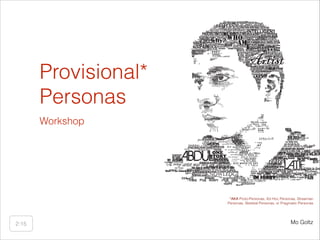 Provisional*
Personas
Workshop

*AKA Proto-Personas, Ad Hoc Personas, Strawman
Personas, Skeletal Personas, or Pragmatic Personas

2:15

Mo Goltz

 