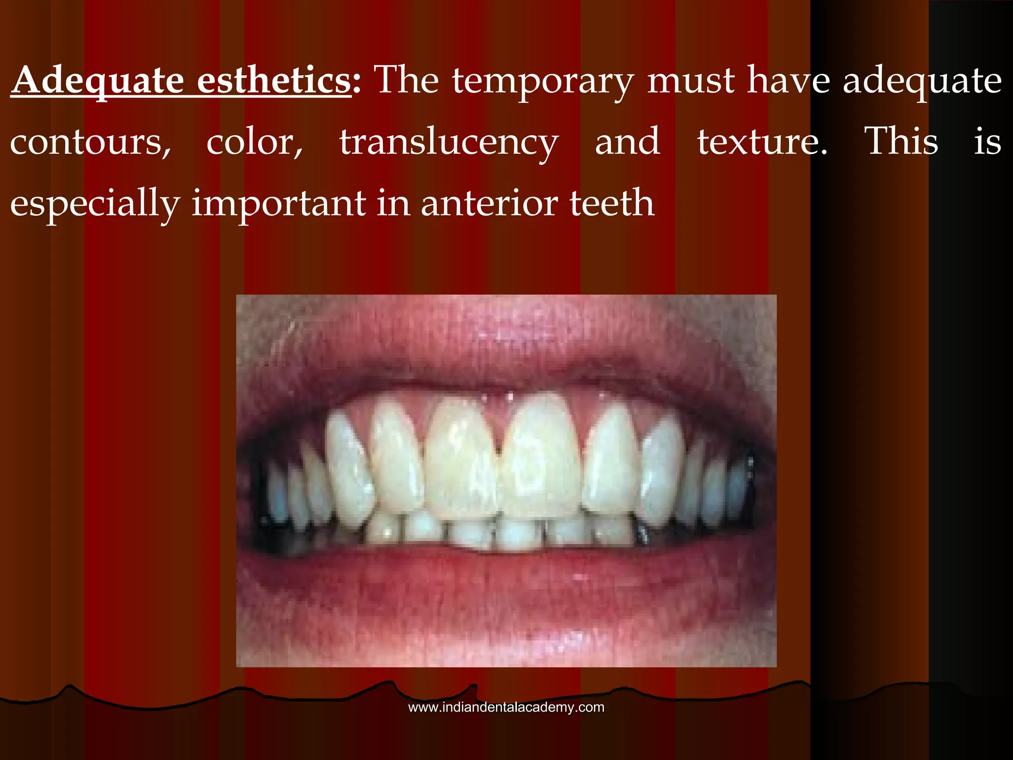 3. Proximal contacts: The provisional must establish or
maintain adequate proximal contacts to prevent
movement of the prepared tooth in a lateral direction.
Without proximal contacts, the tooth may drift.
www.indiandentalacademy.comwww.indiandentalacademy.com
 
