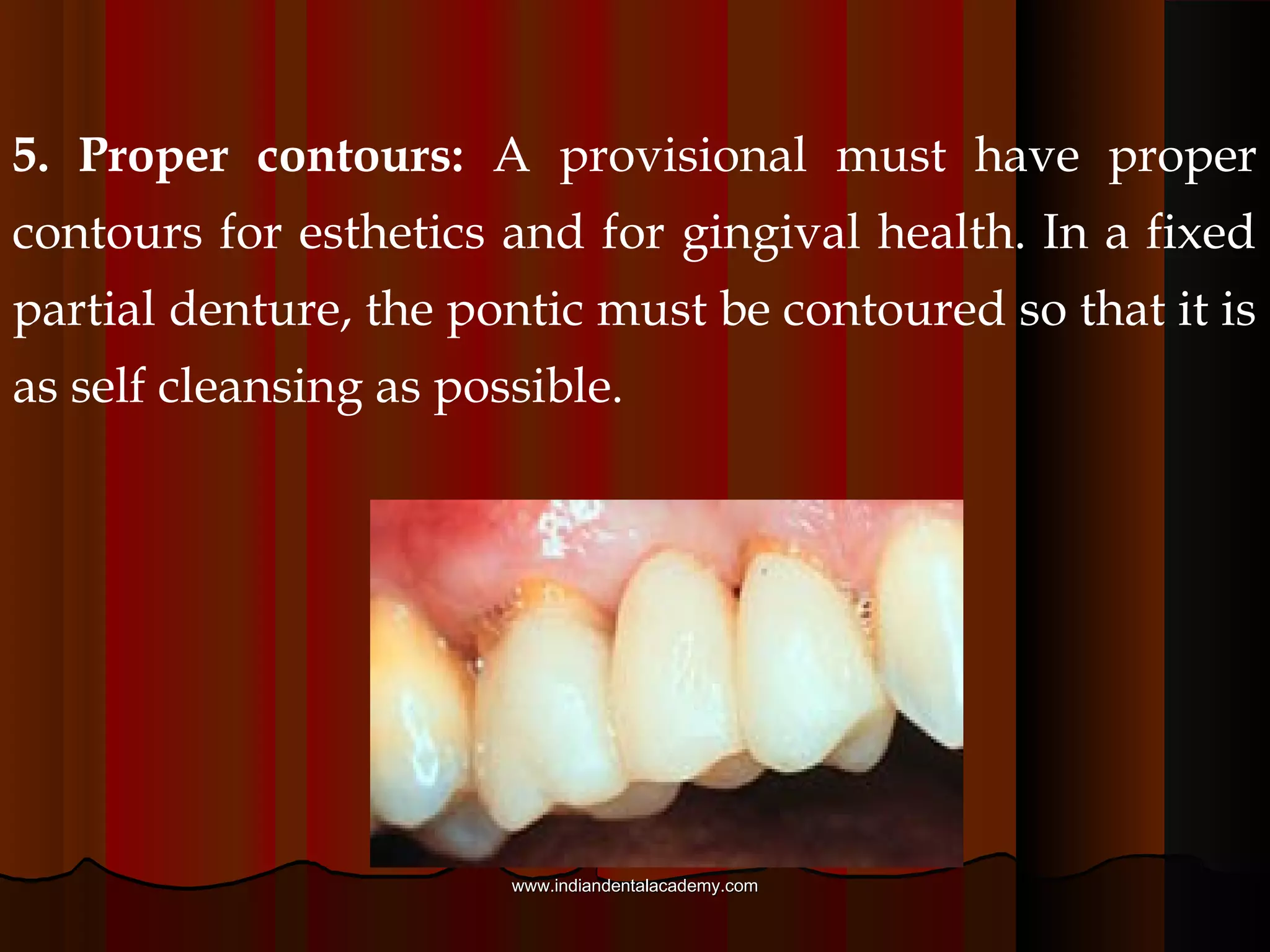 Adequate esthetics: The temporary must have adequate
contours, color, translucency and texture. This is
especially important in anterior teeth
www.indiandentalacademy.comwww.indiandentalacademy.com
 