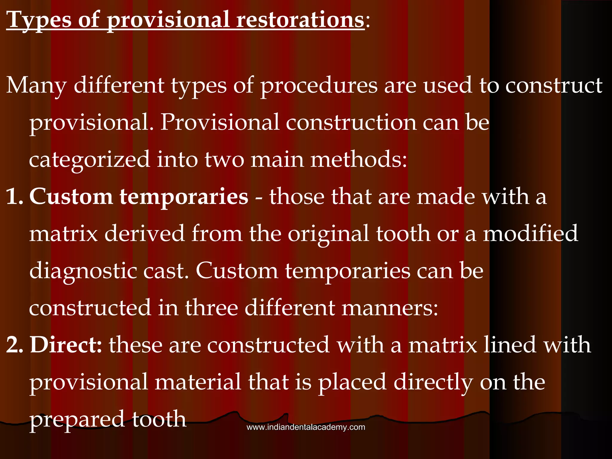 This can have a negative influence on marginal leakage
but also provides an advantage by allowing easier
dislodgment and removal of provisional restorations
from teeth.
The retentive requirements for provisional luting
materials are that they be strong enough to retain a
provisional restoration during the course of treatment
but allow easy restoration removal when required. This
necessity for good retentive and sealing quality and easy
restoration retrieval may lead to a compromise in
material behavior, particularly regarding mechanical
properties.
www.indiandentalacademy.comwww.indiandentalacademy.com
 