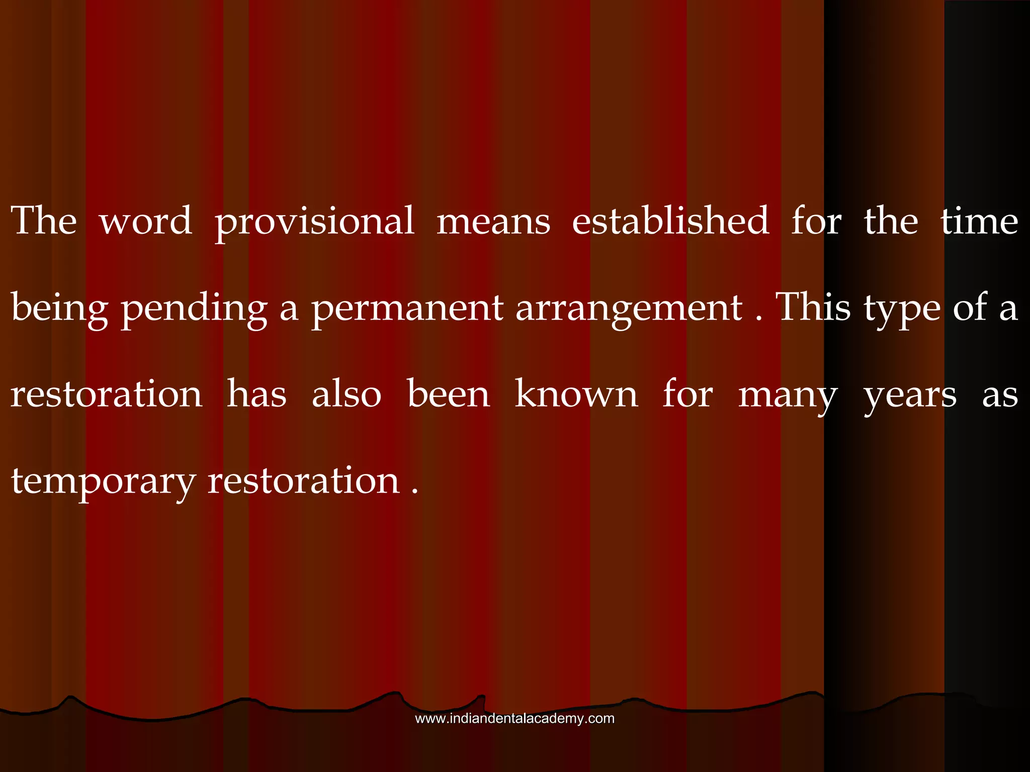 The word provisional means established for the time
being pending a permanent arrangement . This type of a
restoration has also been known for many years as
temporary restoration .
www.indiandentalacademy.comwww.indiandentalacademy.com
 