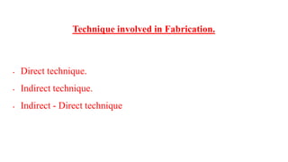 Technique involved in Fabrication.
• Direct technique.
• Indirect technique.
• Indirect - Direct technique
 