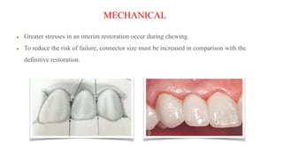 MECHANICAL
Greater stresses in an interim restoration occur during chewing.
To reduce the risk of failure, connector size must be increased in comparison with the
definitive restoration.
 