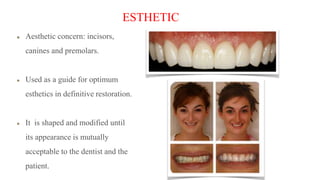 ESTHETIC
Aesthetic concern: incisors,
canines and premolars.
Used as a guide for optimum
esthetics in definitive restoration.
It is shaped and modified until
its appearance is mutually
acceptable to the dentist and the
patient.
 