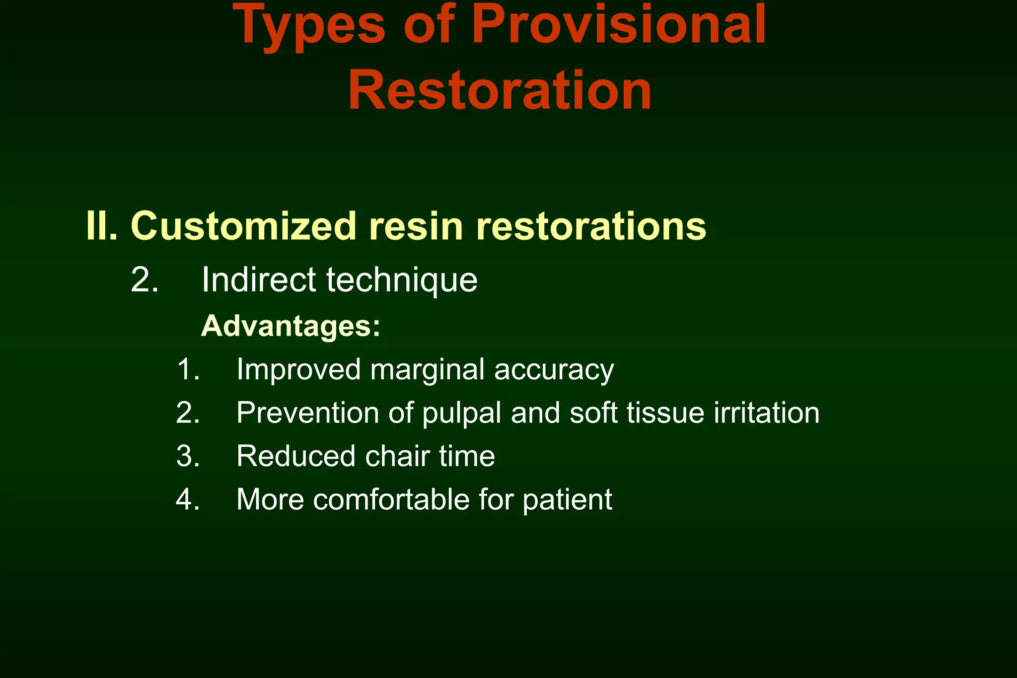 Types of Provisional
Restoration
II. Customized resin restorations
2.

Indirect technique
Advantages:
1. Improved marginal accuracy
2. Prevention of pulpal and soft tissue irritation
3. Reduced chair time
4. More comfortable for patient

 