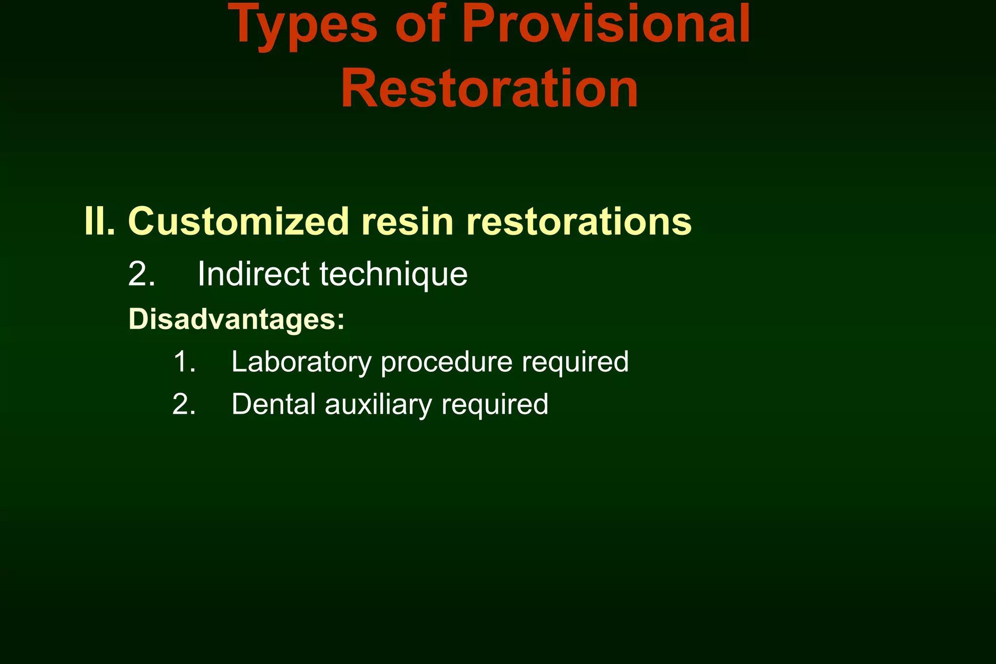 Types of Provisional
Restoration
II. Customized resin restorations
2.

Indirect technique

Disadvantages:
1. Laboratory procedure required
2. Dental auxiliary required

 
