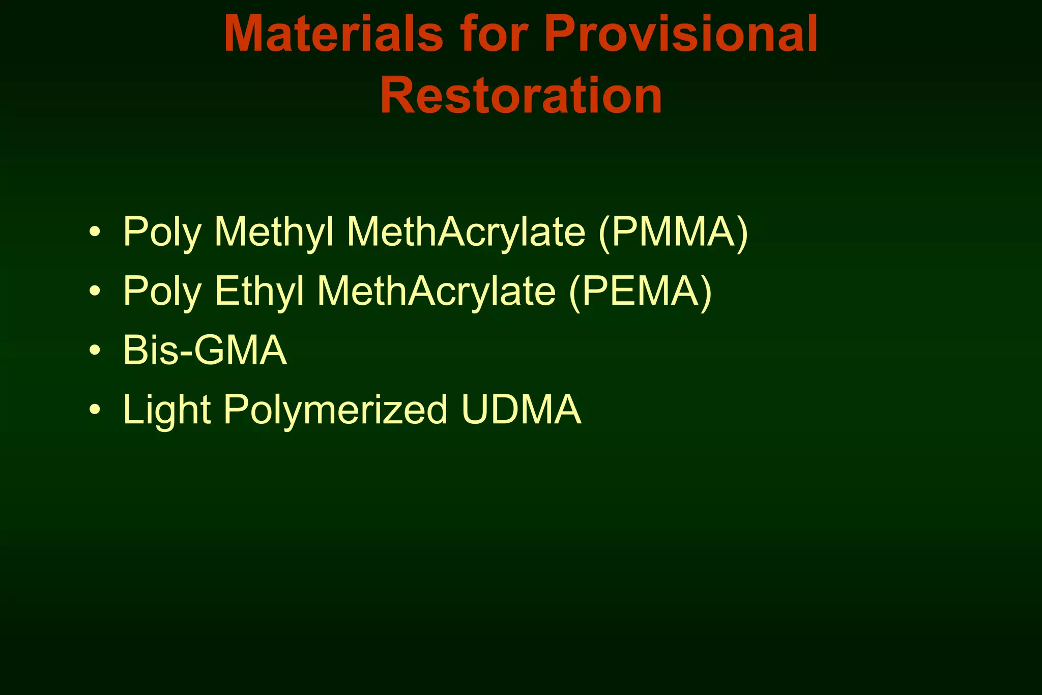 Materials for Provisional
Restoration
•
•
•
•

Poly Methyl MethAcrylate (PMMA)
Poly Ethyl MethAcrylate (PEMA)
Bis-GMA
Light Polymerized UDMA

 
