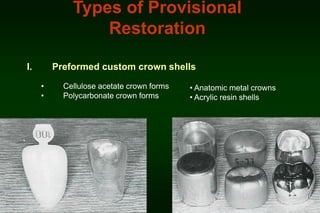 Types of Provisional
Restoration
I.

Preformed custom crown shells
•
•

Cellulose acetate crown forms
Polycarbonate crown forms

• Anatomic metal crowns
• Acrylic resin shells

 