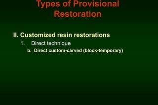 Types of Provisional
Restoration
II. Customized resin restorations
1.

Direct technique
b. Direct custom-carved (block-temporary)

 