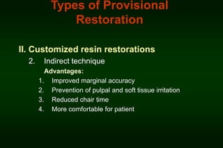 Types of Provisional
Restoration
II. Customized resin restorations
2.

Indirect technique
Advantages:
1. Improved marginal accuracy
2. Prevention of pulpal and soft tissue irritation
3. Reduced chair time
4. More comfortable for patient

 