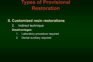 Types of Provisional
Restoration
II. Customized resin restorations
2.

Indirect technique

Disadvantages:
1. Laboratory procedure required
2. Dental auxiliary required

 