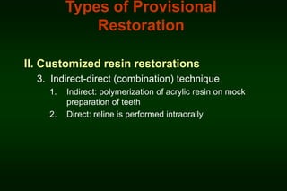 Types of Provisional
Restoration
II. Customized resin restorations
3. Indirect-direct (combination) technique
1.

2.

Indirect: polymerization of acrylic resin on mock
preparation of teeth
Direct: reline is performed intraorally

 
