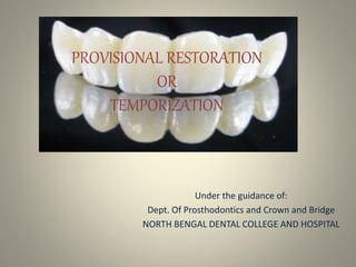 PROVISIONAL RESTORATION
OR
TEMPORIZATION
Under the guidance of:
Dept. Of Prosthodontics and Crown and Bridge
NORTH BENGAL DENTAL COLLEGE AND HOSPITAL
 