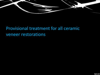 Provisional treatment for all ceramic
veneer restorations
 