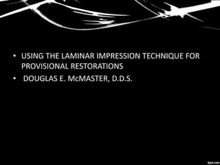 • USING THE LAMINAR IMPRESSION TECHNIQUE FOR
PROVISIONAL RESTORATIONS
• DOUGLAS E. McMASTER, D.D.S.
 