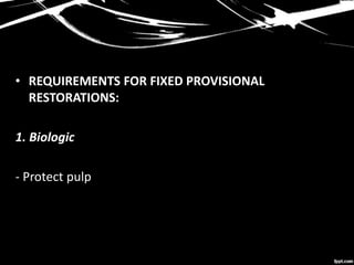• REQUIREMENTS FOR FIXED PROVISIONAL
RESTORATIONS:
1. Biologic
- Protect pulp
 