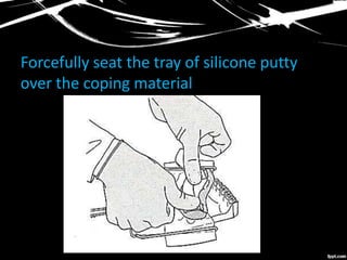 Forcefully seat the tray of silicone putty
over the coping material
 