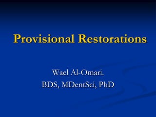 Provisional Restorations

       Wael Al-Omari.
     BDS, MDentSci, PhD
 
