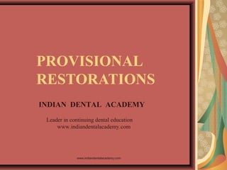 PROVISIONAL
RESTORATIONS
INDIAN DENTAL ACADEMY
Leader in continuing dental education
www.indiandentalacademy.com
www.indiandentalacademy.com
 