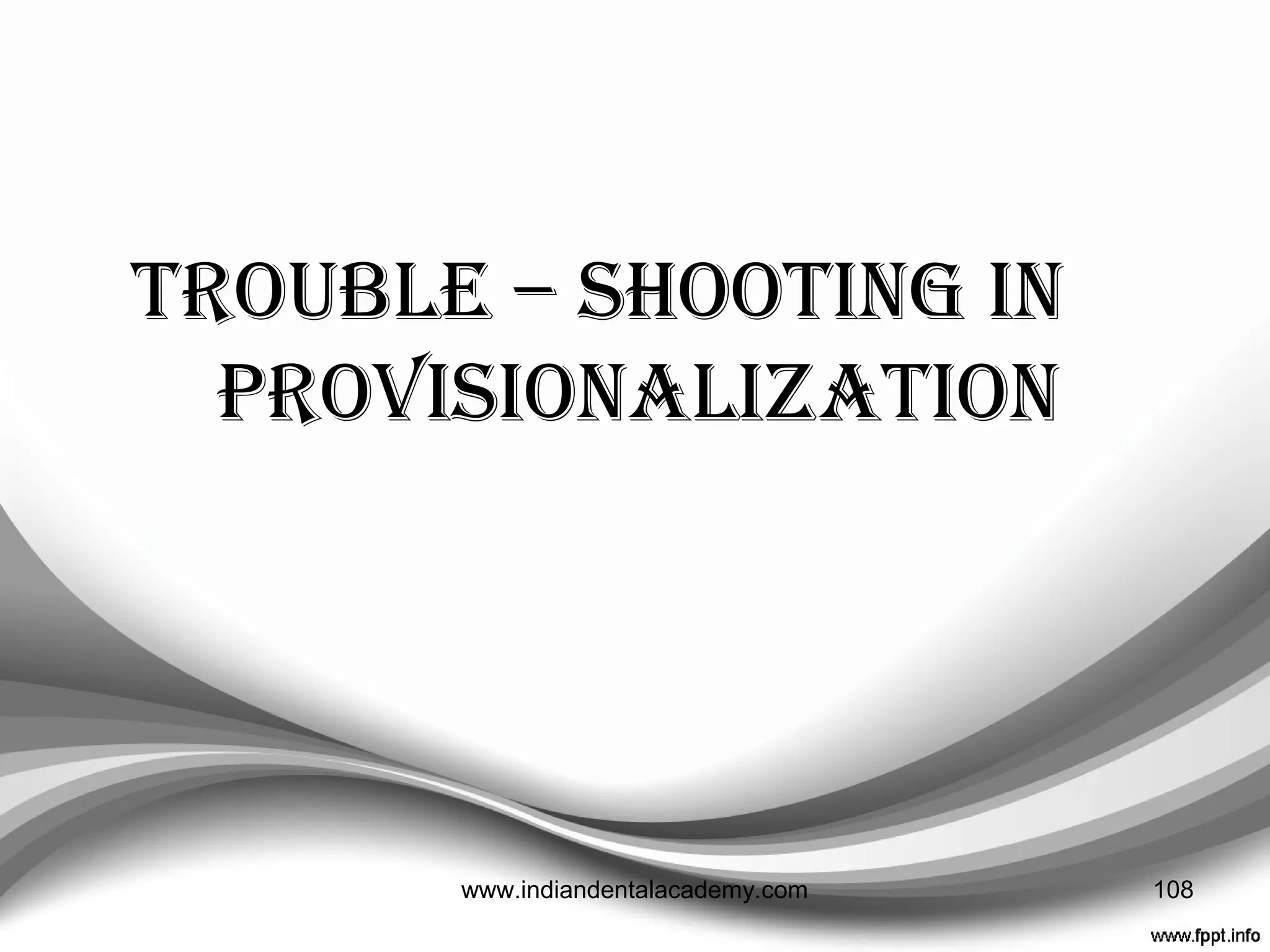 LIMITATIONS OF TEMPORIZATION
 Lack of Inherent Strength
 Poor Marginal Adaptation
 Color Instability
 Poor Wear Properties
 Detectable Odor Emission
 Inadequate Bonding Characteristics
 Poor Tissue Response to Irritation
 Arduous Cement Removal
 Time Expenditure for Fabrication Can be Prohibitive
108www.indiandentalacademy.com
 