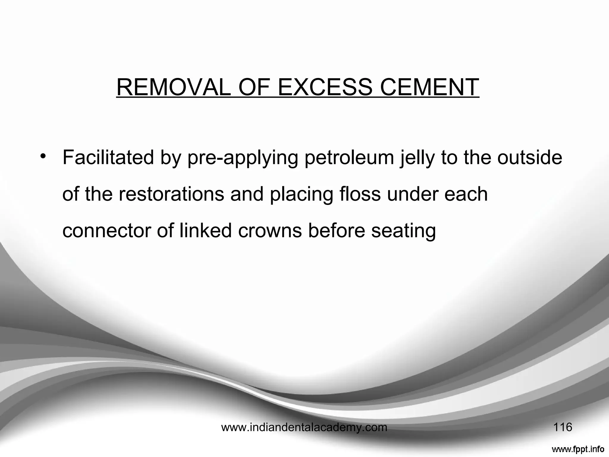 REMOVING TEMPORARY CROWNS
1. when impressions are taken,
2. Certain adjustments are needed,
3. Definitive restorations need cementing.
 To make removal easier, the cement should be applied
in a ring around the inner aspect of the margin.
 Alternatively, the manufacturer’s modifier should be
added to the cement
116www.indiandentalacademy.com
 
