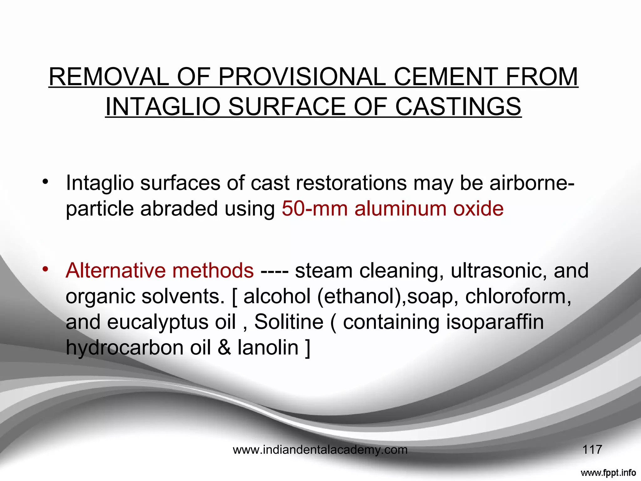 REMOVAL OF EXCESS CEMENT
• Facilitated by pre-applying petroleum jelly to the outside
of the restorations and placing floss under each
connector of linked crowns before seating
117www.indiandentalacademy.com
 