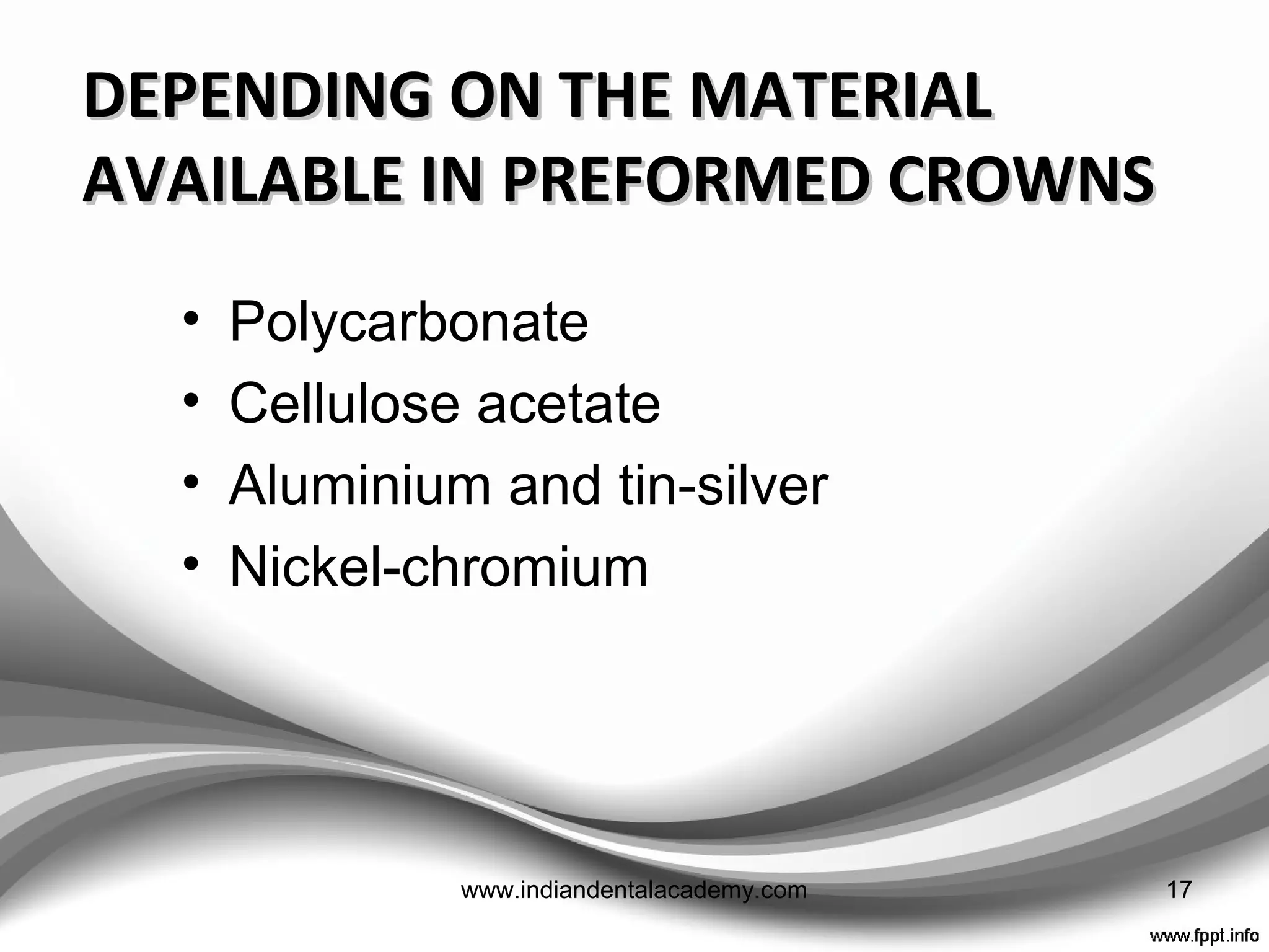 CUSTOM MADE
PROVISIONALS
• To reproduce the original
contours of the tooth
ADVANTAGES
• Minimum interference
• A wide variety of
materials can be used
• Helpful in evaluating the
adequacy of tooth
reduction
DISADVANTAGES
• Time consuming
• Additional lab procedures
involved
PREFABRICATED MADE
PROVISIONALS
• Commercially available
• Available in various
sizes and materials
• Require alteration and
modification before
cementation
• ADVANTAGES
• Less time consuming
• DISADVANTAGES
• Rarely satisfies
requirements of contour
• Generally limited to a
single tooth restoration. 17www.indiandentalacademy.com
 