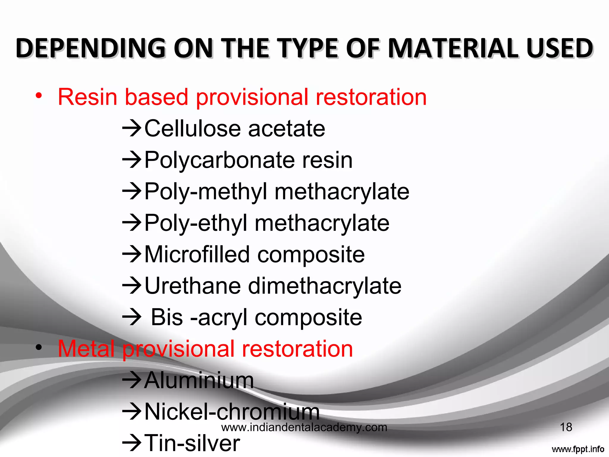 DEPENDING ON THE MATERIALDEPENDING ON THE MATERIAL
AVAILABLE IN PREFORMED CROWNSAVAILABLE IN PREFORMED CROWNS
• Polycarbonate
• Cellulose acetate
• Aluminium and tin-silver
• Nickel-chromium
18www.indiandentalacademy.com
 