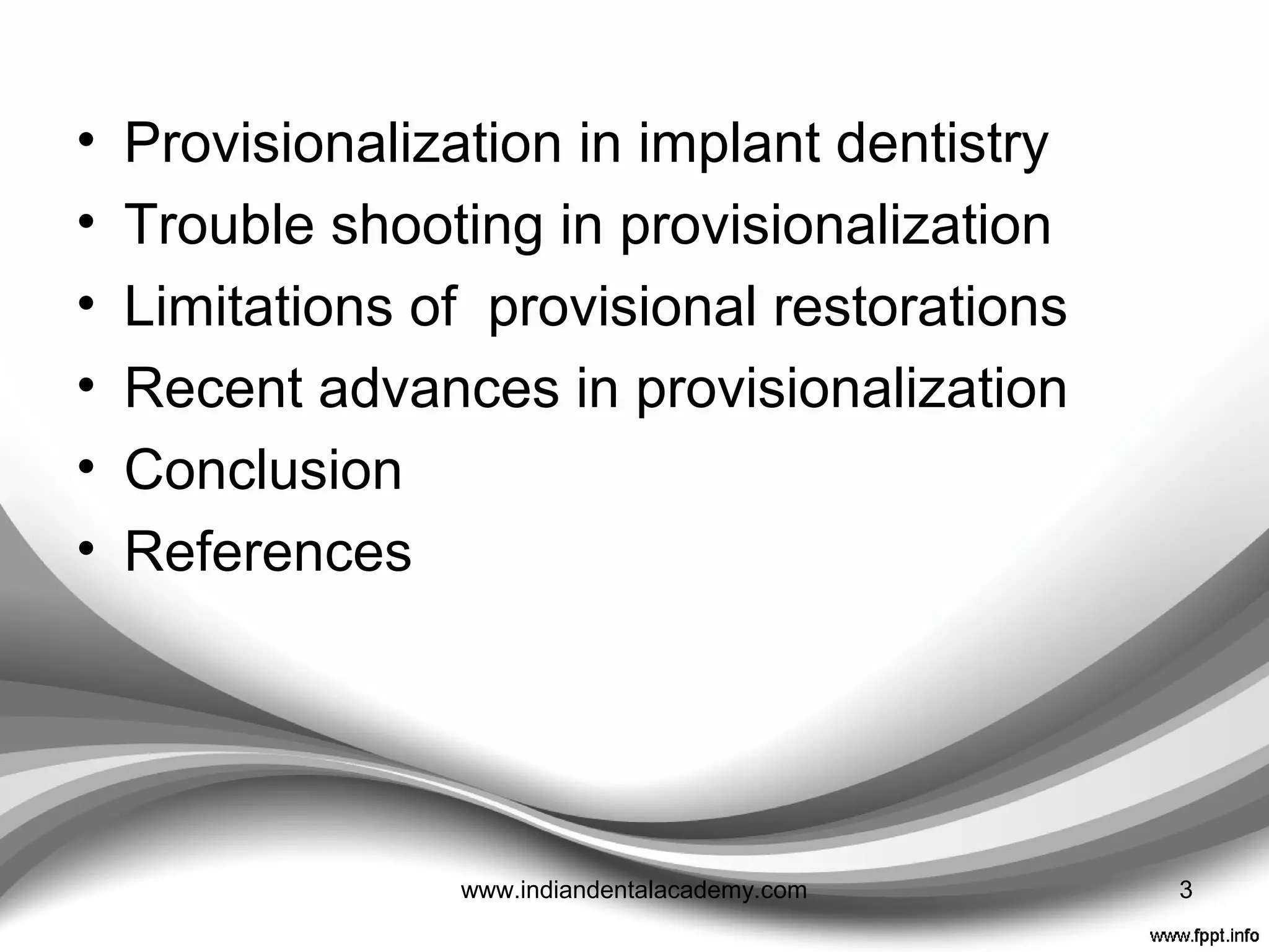 • Provisionalization in implant dentistry
• Trouble shooting in provisionalization
• Limitations of provisional restorations
• Recent advances in provisionalization
• Conclusion
• References
3www.indiandentalacademy.com
 