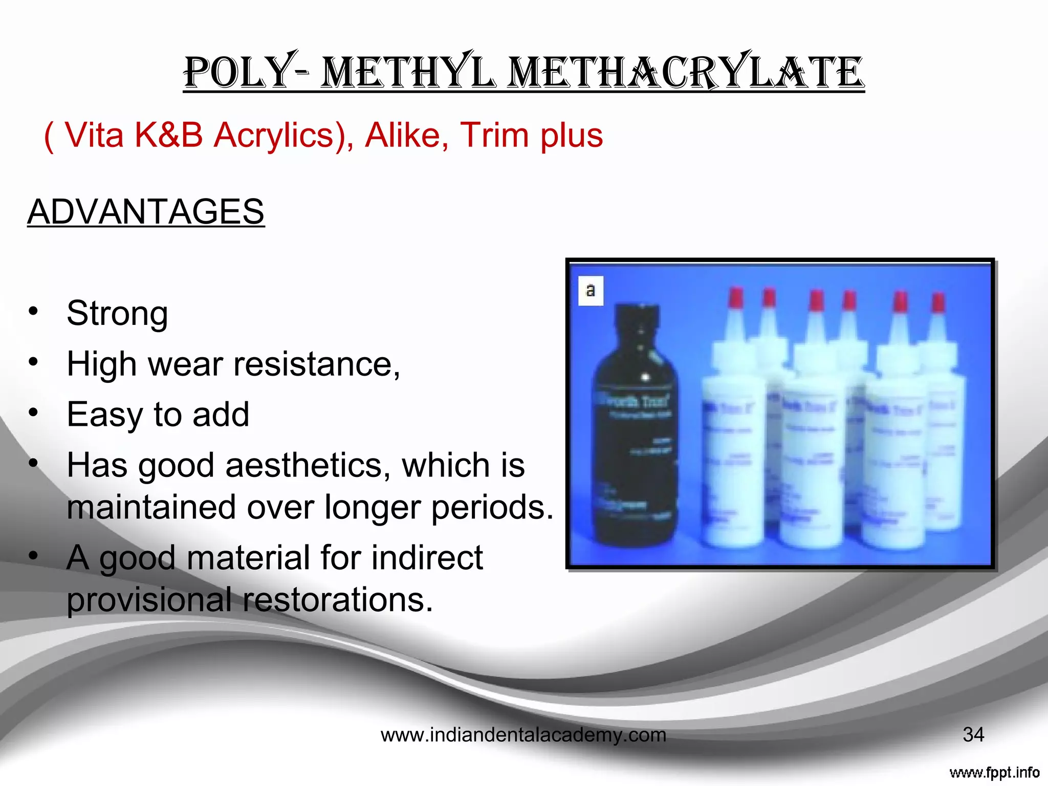Self or light cured resins
• Poly-methyl methacrylate
• Poly-ethyl methacrylate
• Bis- acryl composite
• Urethane dimethacrylate (light cured)
• Restorative composit resins
34www.indiandentalacademy.com
 