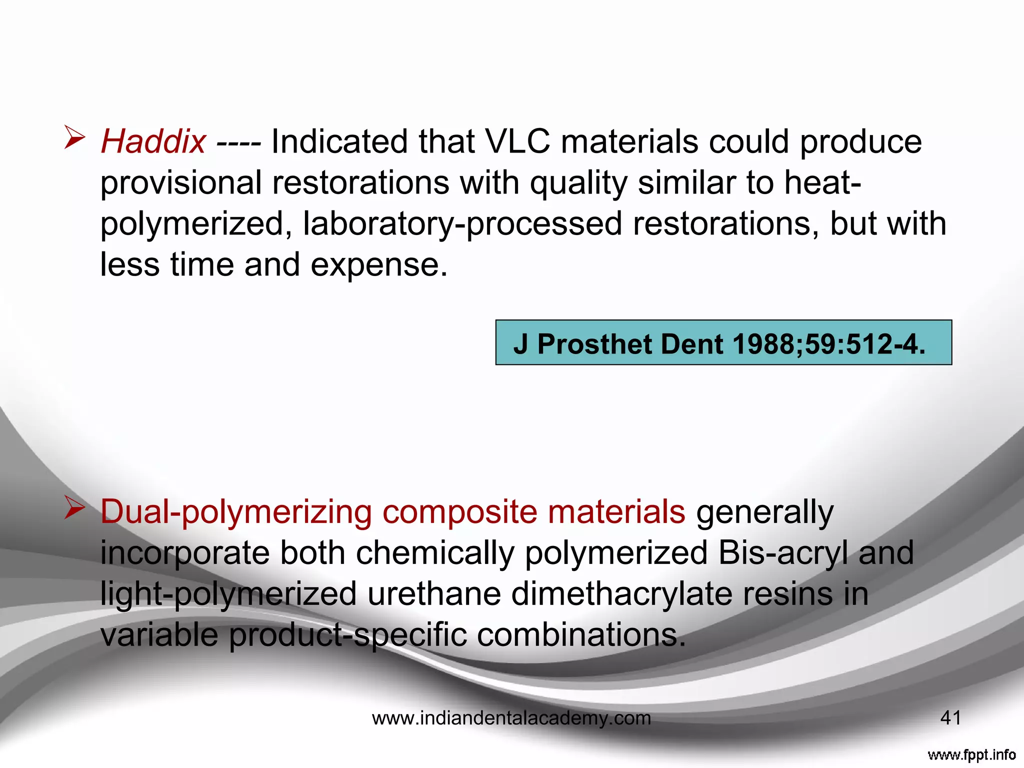 visiBle light cured resins
• Based on urethane
dimethacrylate e.g.
Provipont D.C, Kristall etc.
• Have good mechanical
properties
• Operator has some control
over the material’s working
time.
• More shades are available
than Bis acryl composite
and the colour is relatively
stable.
• No residual monomer
DISADVANTAGES:--
Prone to staining.
Marginal fit can be poor,
Relatively expensive
41www.indiandentalacademy.com
 