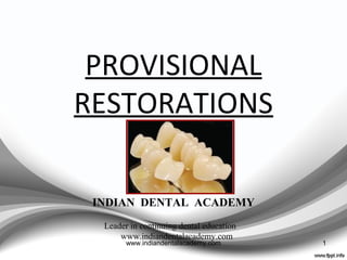 PROVISIONAL
RESTORATIONS
1
INDIAN DENTAL ACADEMY
Leader in continuing dental education
www.indiandentalacademy.com
www.indiandentalacademy.com
 