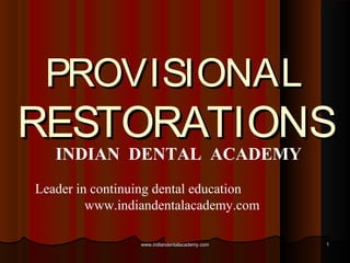 PROVISIONAL

RESTORATIONS
INDIAN DENTAL ACADEMY
Leader in continuing dental education
www.indiandentalacademy.com
www.indiandentalacademy.com

1

 