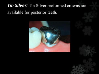 Tin Silver: Tin Silver preformed crowns are
available for posterior teeth.
 