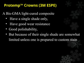 Protemp™ Crowns (3M ESPE)
A Bis-GMA light-cured composite
• Have a single shade only,
• Have good wear resistance
• Good polishability,
• But because of their single shade are somewhat
limited unless one is prepared to custom stain
 