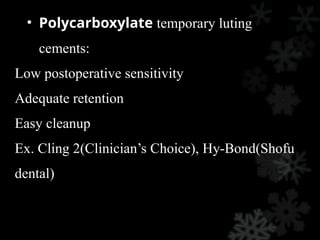• Polycarboxylate temporary luting
cements:
Low postoperative sensitivity
Adequate retention
Easy cleanup
Ex. Cling 2(Clinician’s Choice), Hy-Bond(Shofu
dental)
 