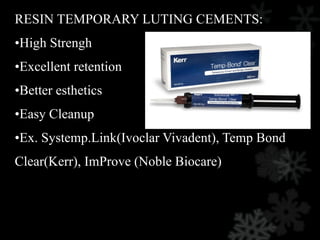 RESIN TEMPORARY LUTING CEMENTS:
•High Strengh
•Excellent retention
•Better esthetics
•Easy Cleanup
•Ex. Systemp.Link(Ivoclar Vivadent), Temp Bond
Clear(Kerr), ImProve (Noble Biocare)
 