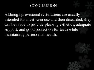 CONCLUSION
Although provisional restorations are usually
intended for short term use and then discarded, they
can be made to provide pleasing esthetics, adequate
support, and good protection for teeth while
maintaining periodontal health.
 